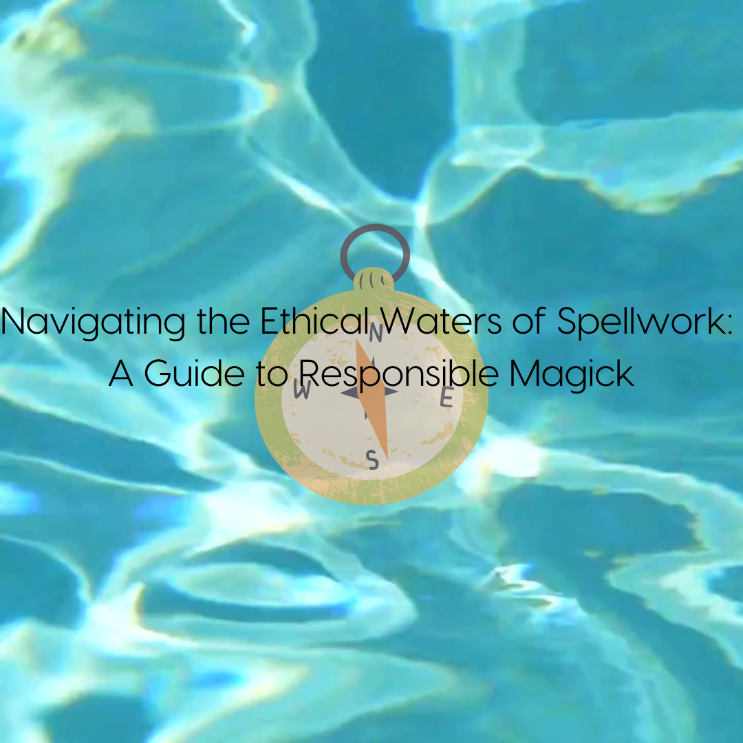 Navigating the Ethical Waters of Spellwork: A Guide to Responsible Magick