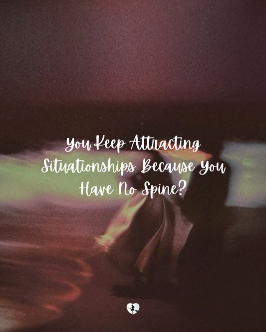You Keep Attracting Situationships Because You Have No Spine?